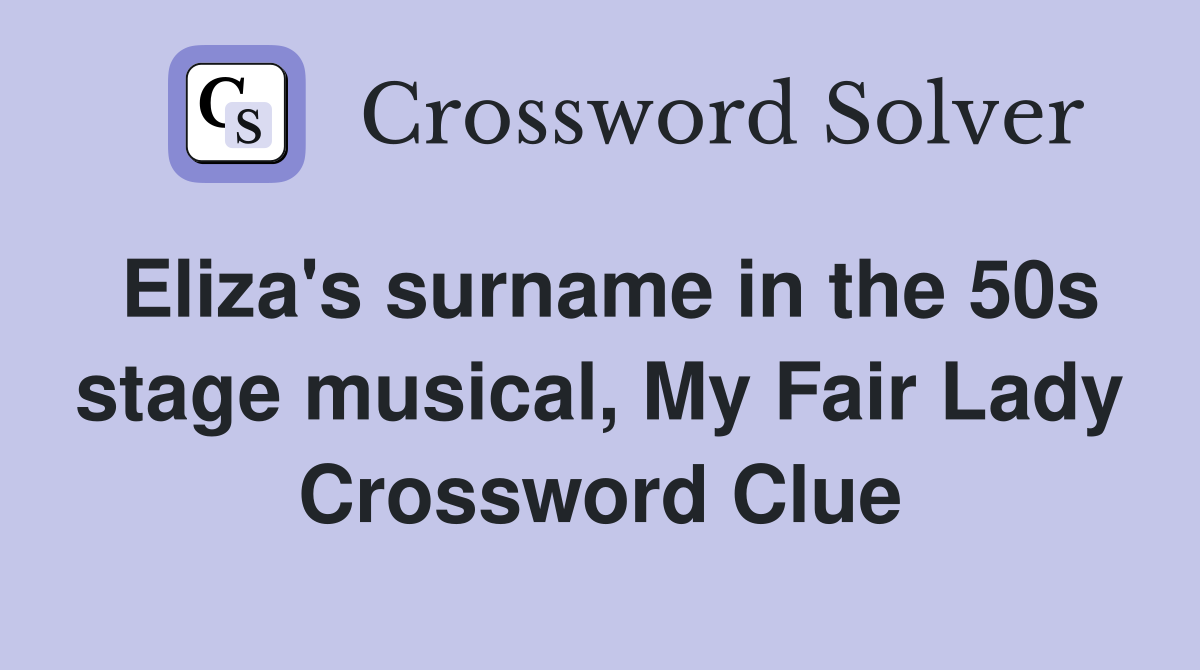 Eliza's surname in the 50s stage musical, My Fair Lady Crossword Clue